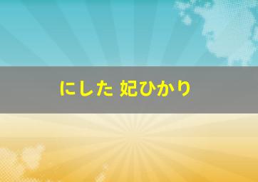 にした 妃ひかり